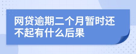 网贷逾期二个月暂时还不起有什么后果