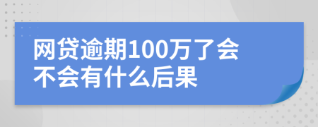 网贷逾期100万了会不会有什么后果