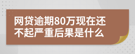 网贷逾期80万现在还不起严重后果是什么