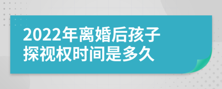 2022年离婚后孩子探视权时间是多久