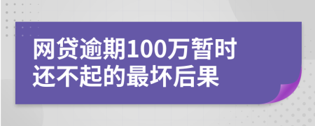 网贷逾期100万暂时还不起的最坏后果