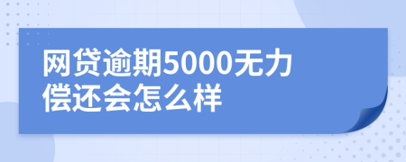 网贷逾期5000无力偿还会怎么样