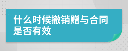 什么时候撤销赠与合同是否有效