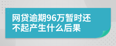 网贷逾期96万暂时还不起产生什么后果