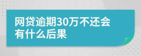 网贷逾期30万不还会有什么后果