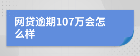 网贷逾期107万会怎么样