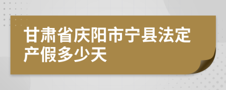 甘肃省庆阳市宁县法定产假多少天