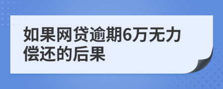 如果网贷逾期6万无力偿还的后果