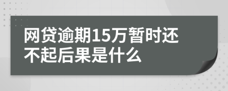 网贷逾期15万暂时还不起后果是什么