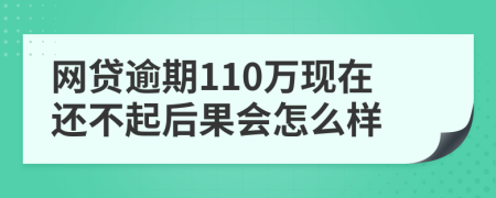 网贷逾期110万现在还不起后果会怎么样