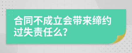 合同不成立会带来缔约过失责任么？