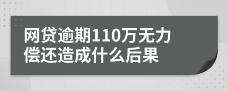 网贷逾期110万无力偿还造成什么后果