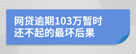 网贷逾期103万暂时还不起的最坏后果