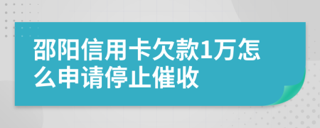 邵阳信用卡欠款1万怎么申请停止催收