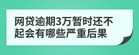 网贷逾期3万暂时还不起会有哪些严重后果