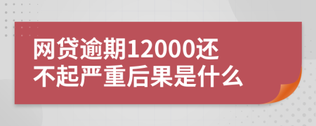 网贷逾期12000还不起严重后果是什么