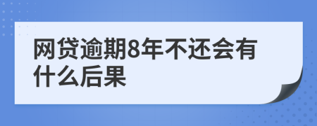 网贷逾期8年不还会有什么后果