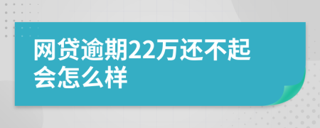 网贷逾期22万还不起会怎么样