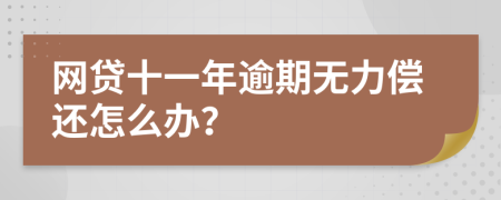 网贷十一年逾期无力偿还怎么办？