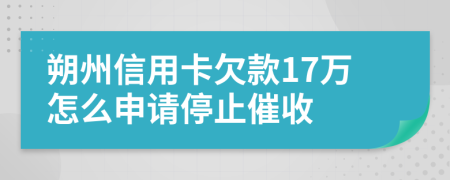 朔州信用卡欠款17万怎么申请停止催收