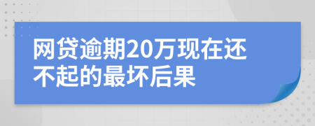 网贷逾期20万现在还不起的最坏后果