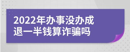 2022年办事没办成退一半钱算诈骗吗