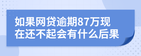 如果网贷逾期87万现在还不起会有什么后果