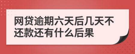 网贷逾期六天后几天不还款还有什么后果