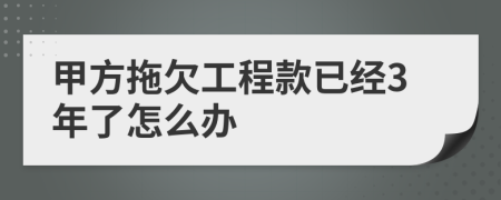 甲方拖欠工程款已经3年了怎么办