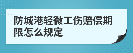 防城港轻微工伤赔偿期限怎么规定