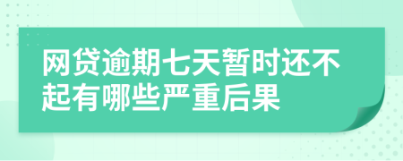 网贷逾期七天暂时还不起有哪些严重后果