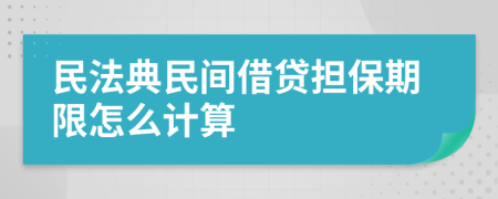 民法典民间借贷担保期限怎么计算