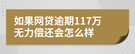 如果网贷逾期117万无力偿还会怎么样