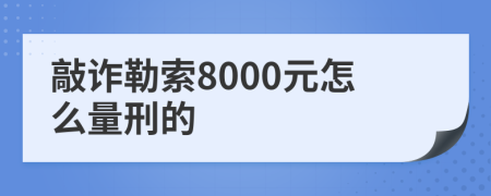 敲诈勒索8000元怎么量刑的