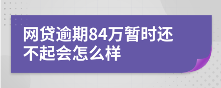 网贷逾期84万暂时还不起会怎么样