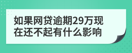 如果网贷逾期29万现在还不起有什么影响