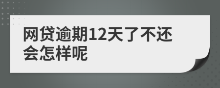 网贷逾期12天了不还会怎样呢