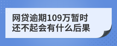 网贷逾期109万暂时还不起会有什么后果