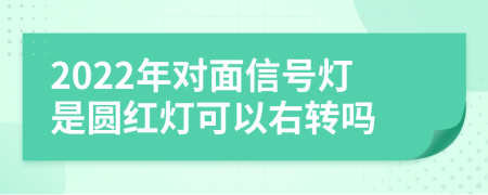 2022年对面信号灯是圆红灯可以右转吗