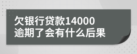 欠银行贷款14000逾期了会有什么后果