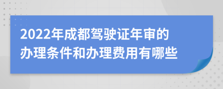 2022年成都驾驶证年审的办理条件和办理费用有哪些