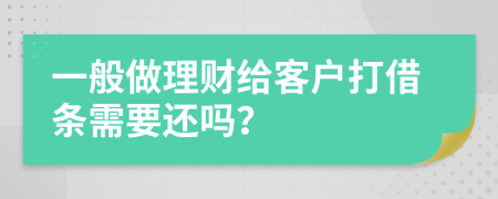 一般做理财给客户打借条需要还吗？