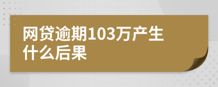 网贷逾期103万产生什么后果