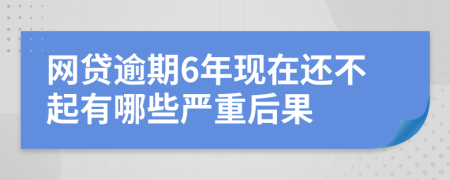 网贷逾期6年现在还不起有哪些严重后果