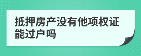 抵押房产没有他项权证能过户吗