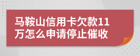 马鞍山信用卡欠款11万怎么申请停止催收