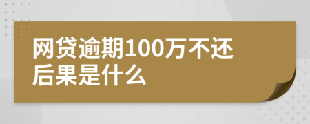 网贷逾期100万不还后果是什么