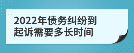 2022年债务纠纷到起诉需要多长时间