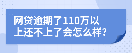 网贷逾期了110万以上还不上了会怎么样？