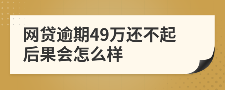 网贷逾期49万还不起后果会怎么样